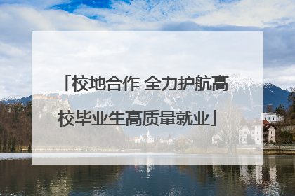 校地合作 全力护航高校毕业生高质量就业