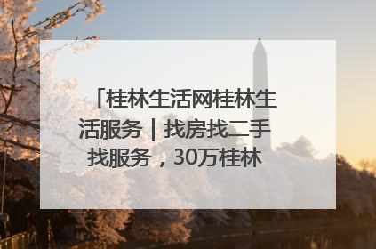 桂林生活网桂林生活服务｜找房找二手找服务，30万桂林人都在用！