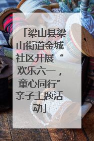 梁山县梁山街道金城社区开展“欢乐六一，童心同行”亲子主题活动