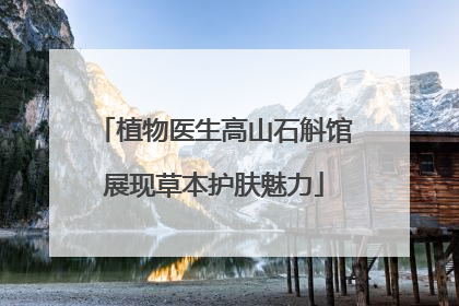 植物医生高山石斛馆展现草本护肤魅力