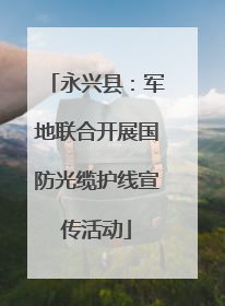 永兴县：军地联合开展国防光缆护线宣传活动