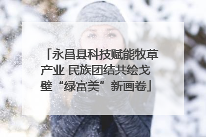 永昌县科技赋能牧草产业 民族团结共绘戈壁“绿富美”新画卷
