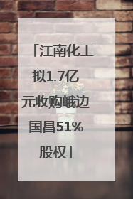 江南化工拟1.7亿元收购峨边国昌51%股权