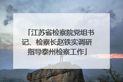 江苏省检察院党组书记、检察长赵铁实调研指导泰州检察工作