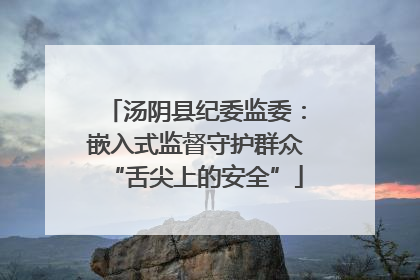汤阴县纪委监委：嵌入式监督守护群众“舌尖上的安全”