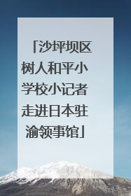 沙坪坝区树人和平小学校小记者走进日本驻渝领事馆