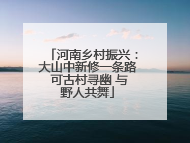 河南乡村振兴：大山中新修一条路 可古村寻幽 与野人共舞