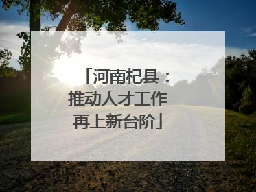 河南杞县：推动人才工作再上新台阶