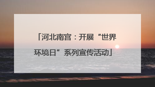 河北南宫：开展“世界环境日”系列宣传活动