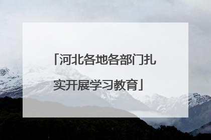 河北各地各部门扎实开展学习教育