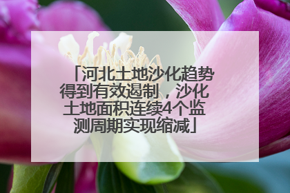 河北土地沙化趋势得到有效遏制，沙化土地面积连续4个监测周期实现缩减