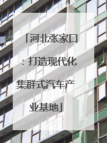 河北张家口：打造现代化集群式汽车产业基地