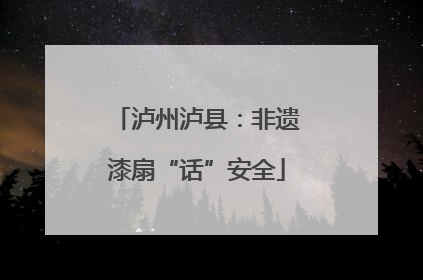 泸州泸县：非遗漆扇“话”安全