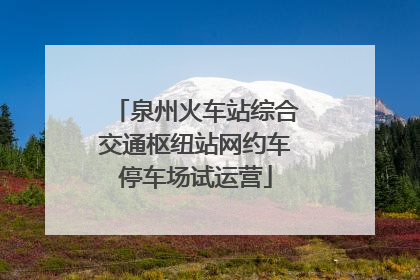 泉州火车站综合交通枢纽站网约车停车场试运营