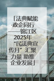 法典赋能·政企同行——锦江区2025年“民法典宣传月”汇聚力量 助推企业发展