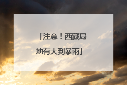 注意！西藏局地有大到暴雨