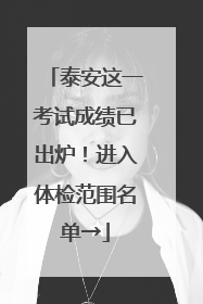 泰安这一考试成绩已出炉！进入体检范围名单→