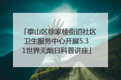 泰山区徐家楼街道社区卫生服务中心开展5.31世界无烟日科普讲座