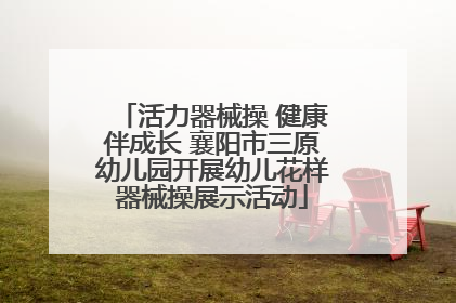 活力器械操 健康伴成长 襄阳市三原幼儿园开展幼儿花样器械操展示活动