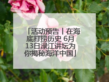 活动预告丨在海底打捞历史 6月13日渌江讲坛为你揭秘海洋中国
