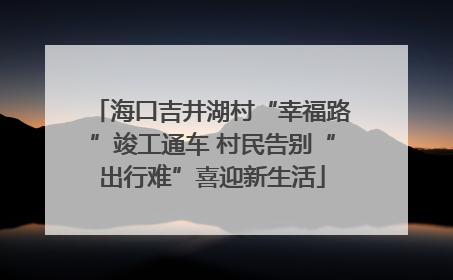 海口吉井湖村“幸福路”竣工通车 村民告别“出行难”喜迎新生活