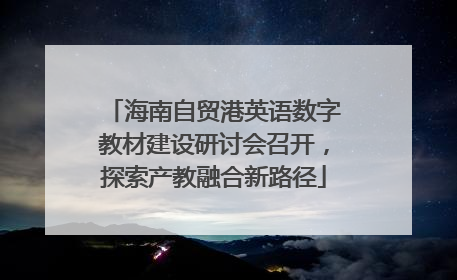 海南自贸港英语数字教材建设研讨会召开，探索产教融合新路径