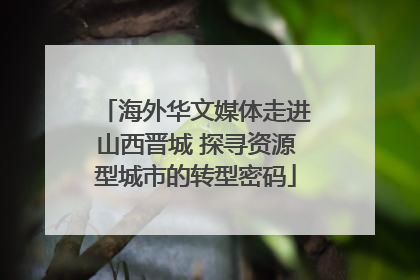 海外华文媒体走进山西晋城 探寻资源型城市的转型密码