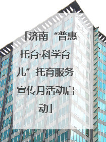 济南“普惠托育·科学育儿”托育服务宣传月活动启动