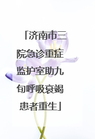 济南市三院急诊重症监护室助九旬呼吸衰竭患者重生