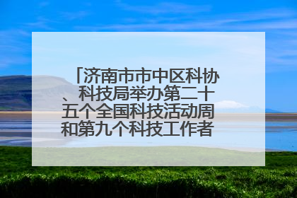济南市市中区科协、科技局举办第二十五个全国科技活动周和第九个科技工作者日主场活动
