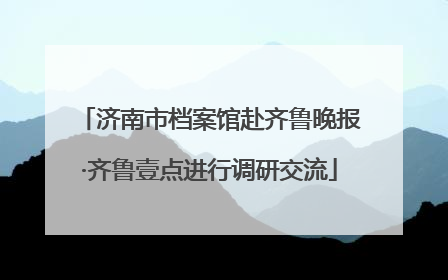 济南市档案馆赴齐鲁晚报·齐鲁壹点进行调研交流