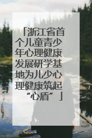 浙江省首个儿童青少年心理健康发展研学基地为儿少心理健康筑起“心盾”