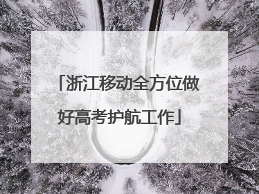 浙江移动全方位做好高考护航工作