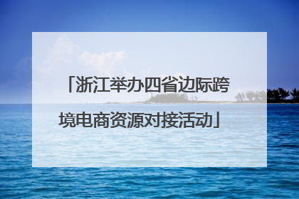 浙江举办四省边际跨境电商资源对接活动