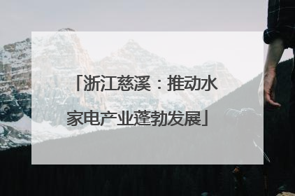 浙江慈溪：推动水家电产业蓬勃发展
