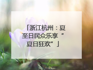 浙江杭州：夏至日民众乐享“夏日狂欢”