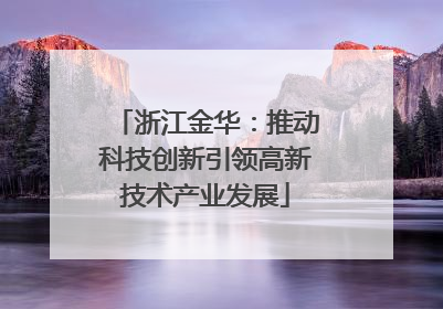 浙江金华：推动科技创新引领高新技术产业发展