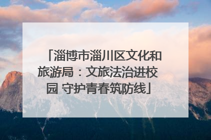 淄博市淄川区文化和旅游局：文旅法治进校园 守护青春筑防线