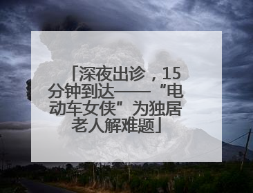 深夜出诊，15分钟到达——“电动车女侠”为独居老人解难题