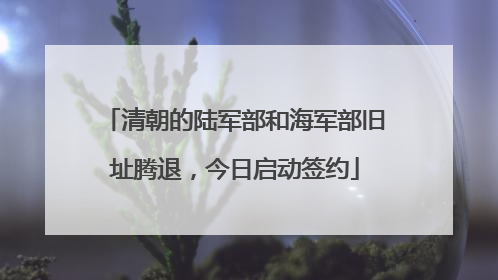 清朝的陆军部和海军部旧址腾退，今日启动签约