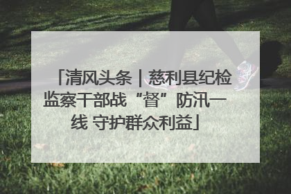 清风头条｜慈利县纪检监察干部战“督”防汛一线 守护群众利益