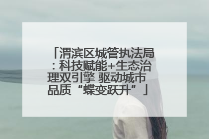 渭滨区城管执法局：科技赋能+生态治理双引擎 驱动城市品质“蝶变跃升”