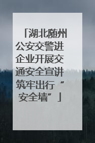 湖北随州公安交警进企业开展交通安全宣讲筑牢出行“安全墙”