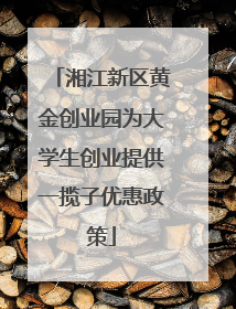 湘江新区黄金创业园为大学生创业提供一揽子优惠政策