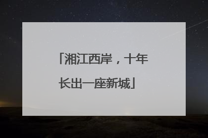 湘江西岸，十年长出一座新城