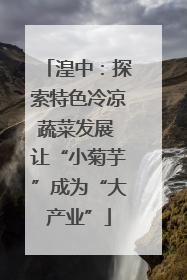 湟中：探索特色冷凉蔬菜发展 让“小菊芋”成为“大产业”