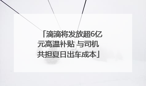 滴滴将发放超6亿元高温补贴 与司机共担夏日出车成本