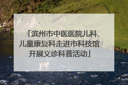 滨州市中医医院儿科、儿童康复科走进市科技馆开展义诊科普活动