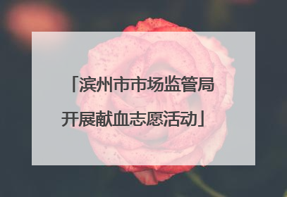 滨州市市场监管局开展献血志愿活动
