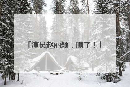 演员赵丽颖，删了！